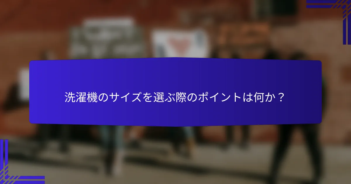 洗濯機のサイズを選ぶ際のポイントは何か?